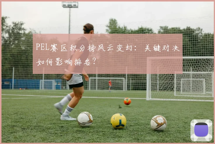 PEL赛区积分榜风云变幻：关键对决如何影响排名？