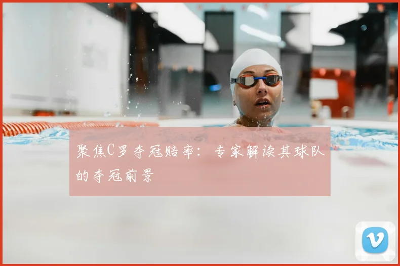 聚焦C罗夺冠赔率：专家解读其球队的夺冠前景