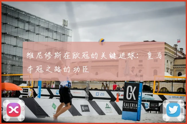 维尼修斯在欧冠的关键进球：皇马夺冠之路的功臣