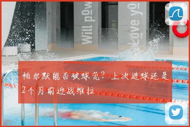 帕尔默能否破球荒？上次进球还是2个月前迎战维拉