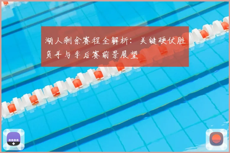 湖人剩余赛程全解析：关键硬仗胜负手与季后赛前景展望