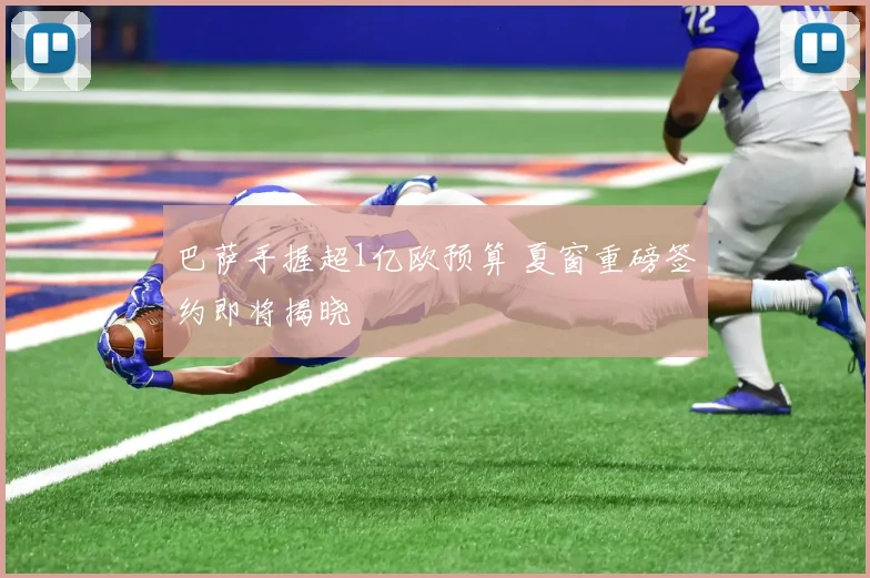 巴萨手握超1亿欧预算 夏窗重磅签约即将揭晓