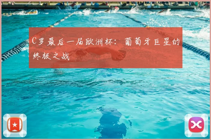 C罗最后一届欧洲杯：葡萄牙巨星的终极之战
